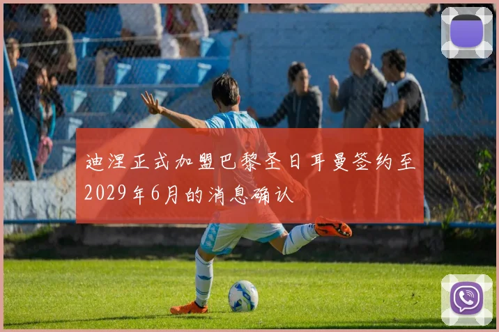 迪涅正式加盟巴黎圣日耳曼签约至2029年6月的消息确认