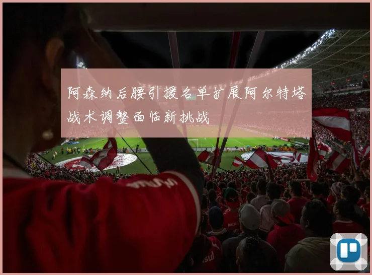 阿森纳后腰引援名单扩展阿尔特塔战术调整面临新挑战