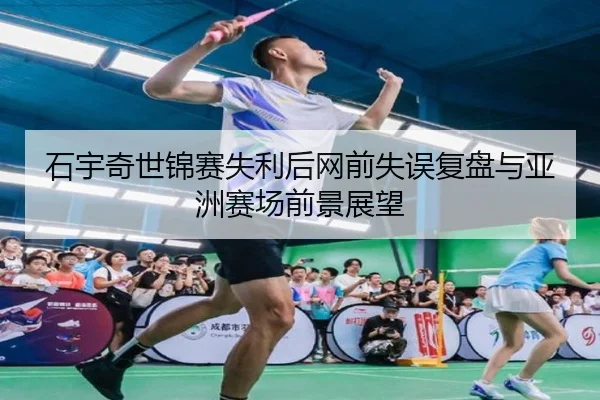 石宇奇世锦赛失利后网前失误复盘与亚洲赛场前景展望